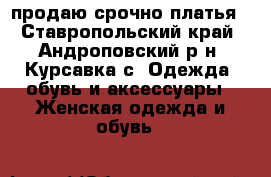 продаю срочно платья - Ставропольский край, Андроповский р-н, Курсавка с. Одежда, обувь и аксессуары » Женская одежда и обувь   